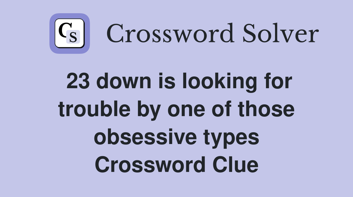 23 down is looking for trouble by one of those obsessive types Crossword Clue