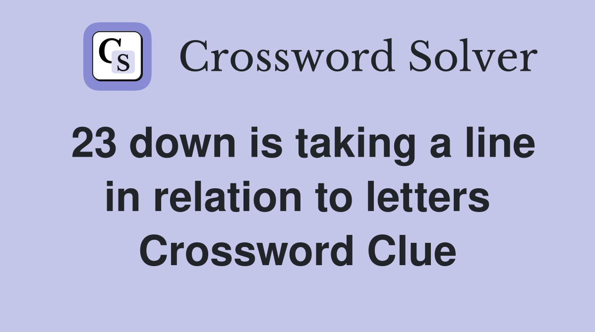 23 down is taking a line in relation to letters Crossword Clue