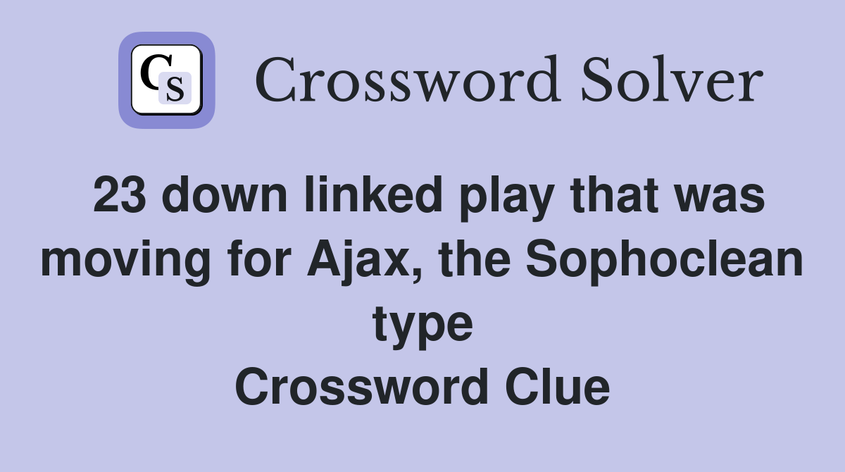 23 down linked play that was moving for Ajax, the Sophoclean type Crossword Clue