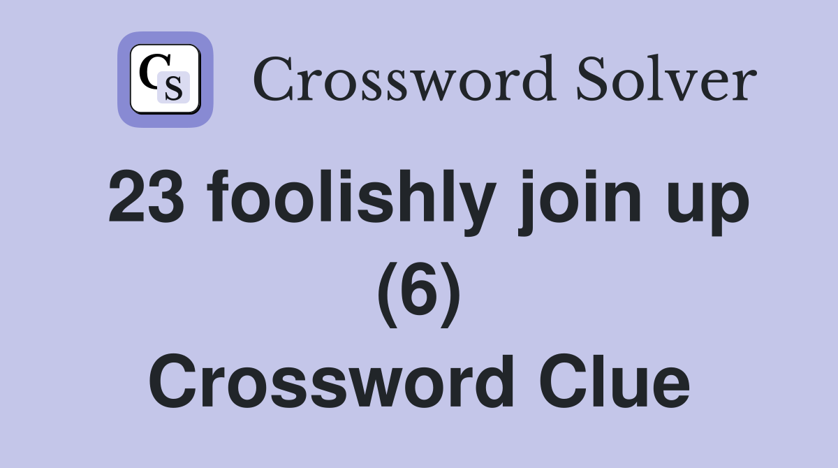 23 foolishly join up (6) Crossword Clue