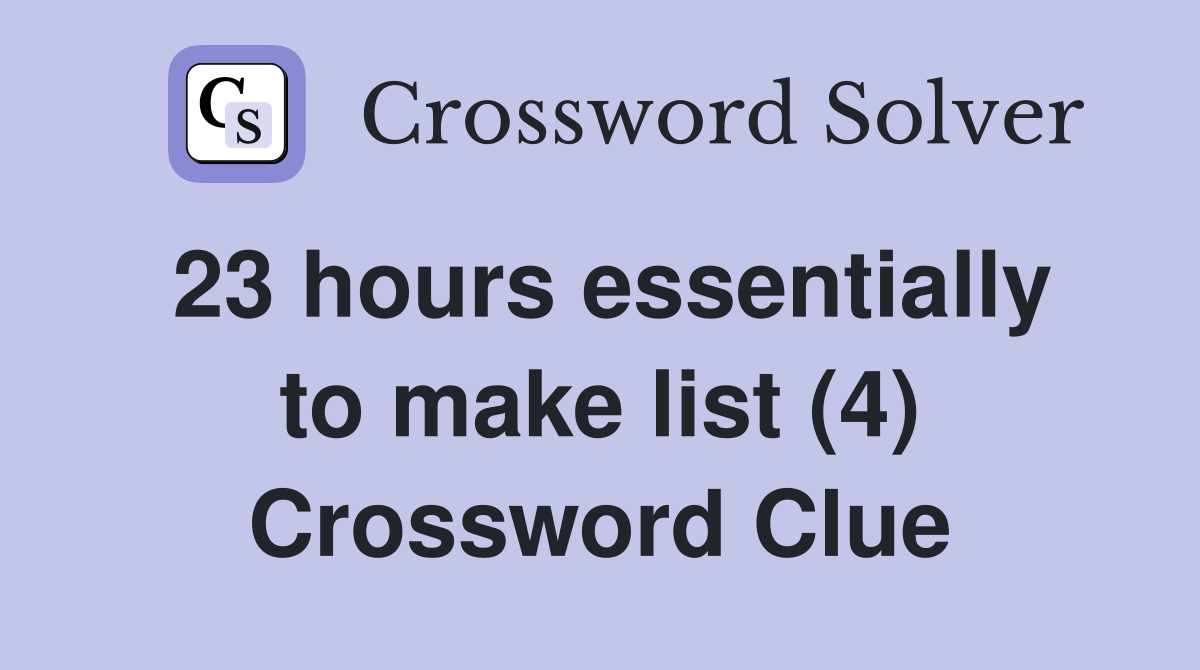 23 hours essentially to make list (4) Crossword Clue