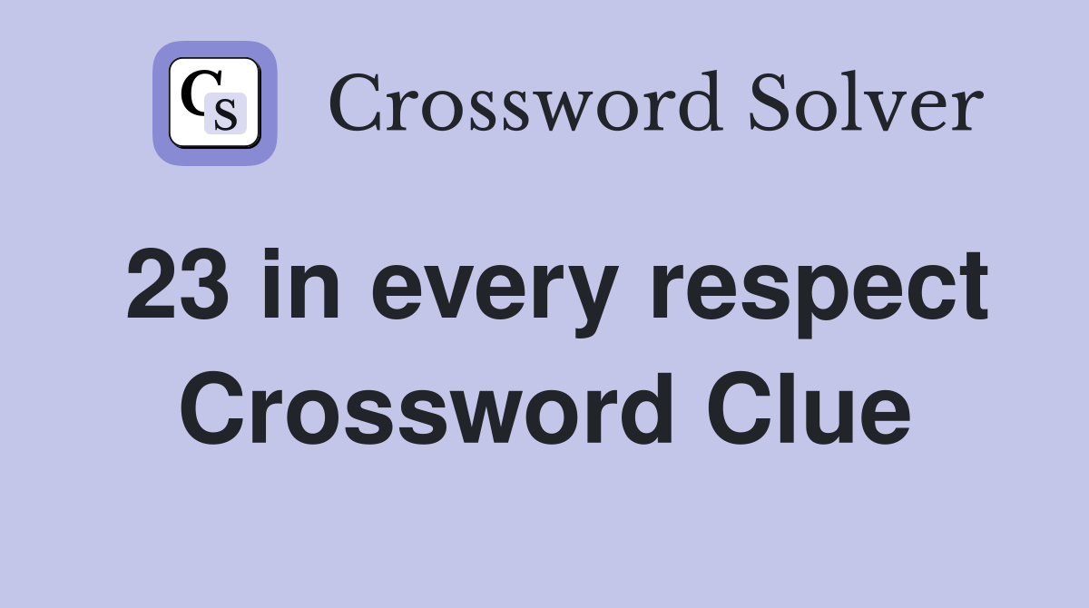 23 in every respect Crossword Clue