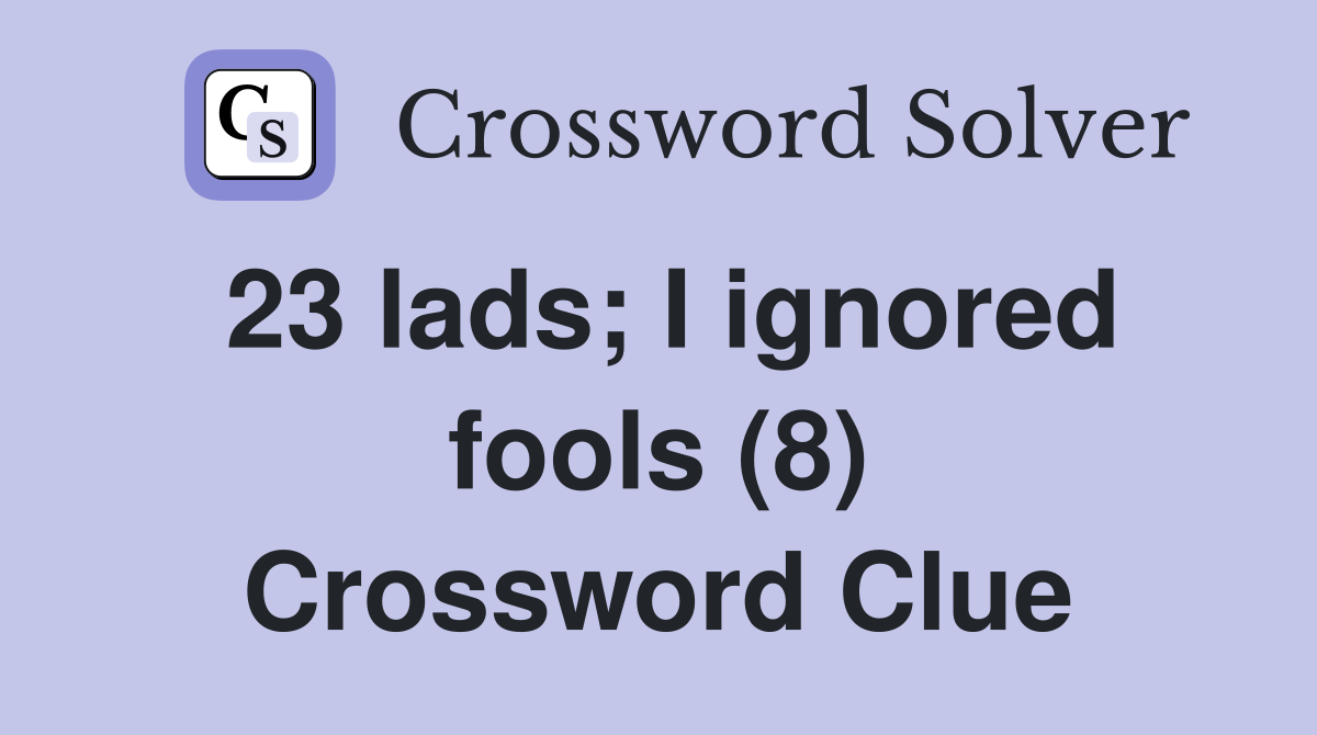 23 lads; I ignored fools (8) Crossword Clue