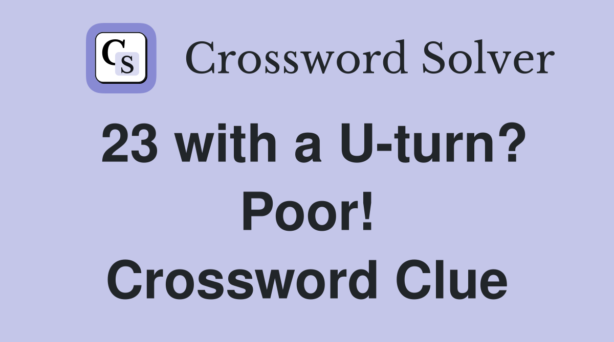 23 with a U-turn? Poor! Crossword Clue