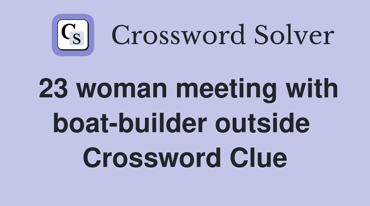 23 woman meeting with boat-builder outside  Crossword Clue