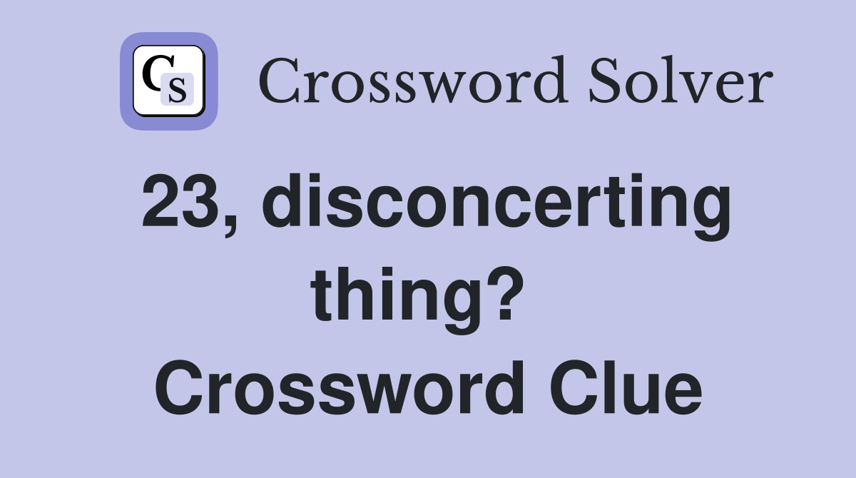 23, disconcerting thing?  Crossword Clue