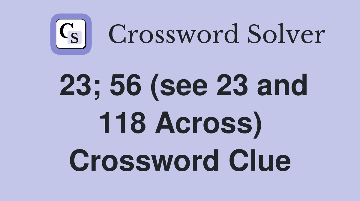 23; 56 (see 23 and 118 Across) Crossword Clue
