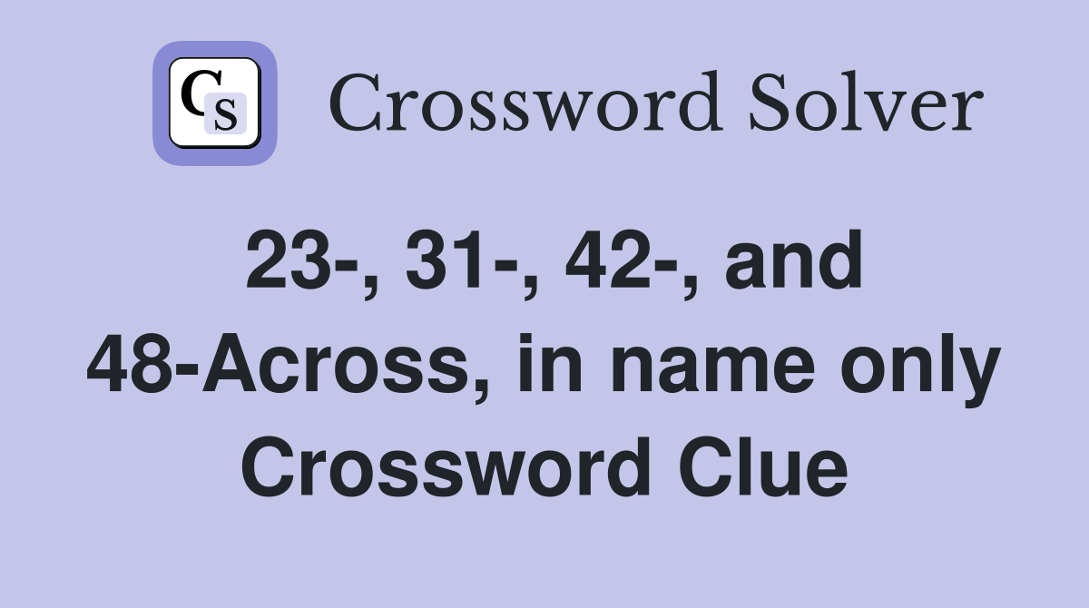 23-, 31-, 42-, and 48-Across, in name only Crossword Clue