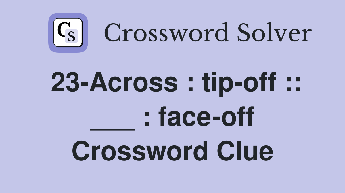 23-Across : tip-off :: ___ : face-off Crossword Clue