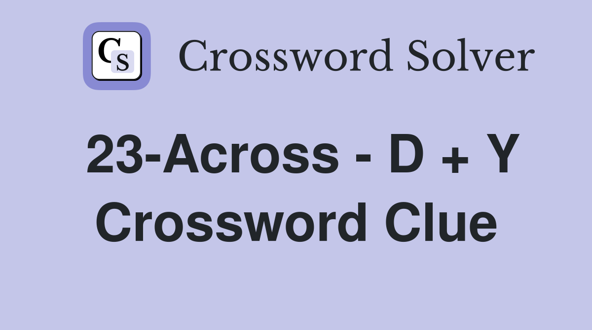 23-Across - D + Y Crossword Clue