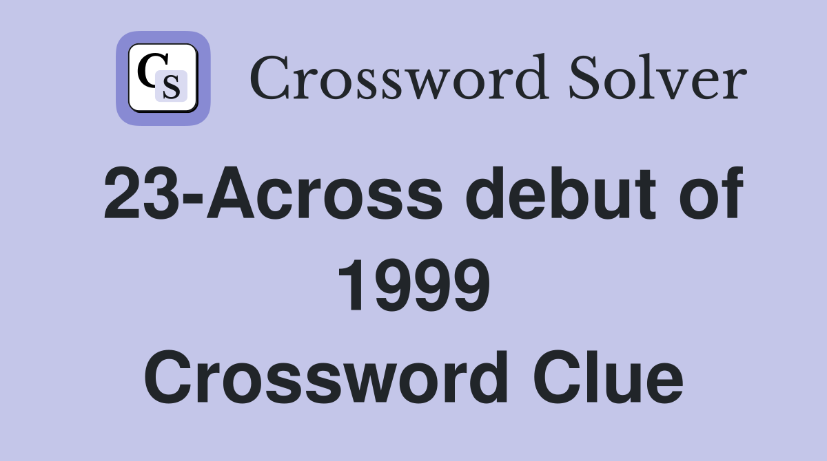 23-Across debut of 1999 Crossword Clue