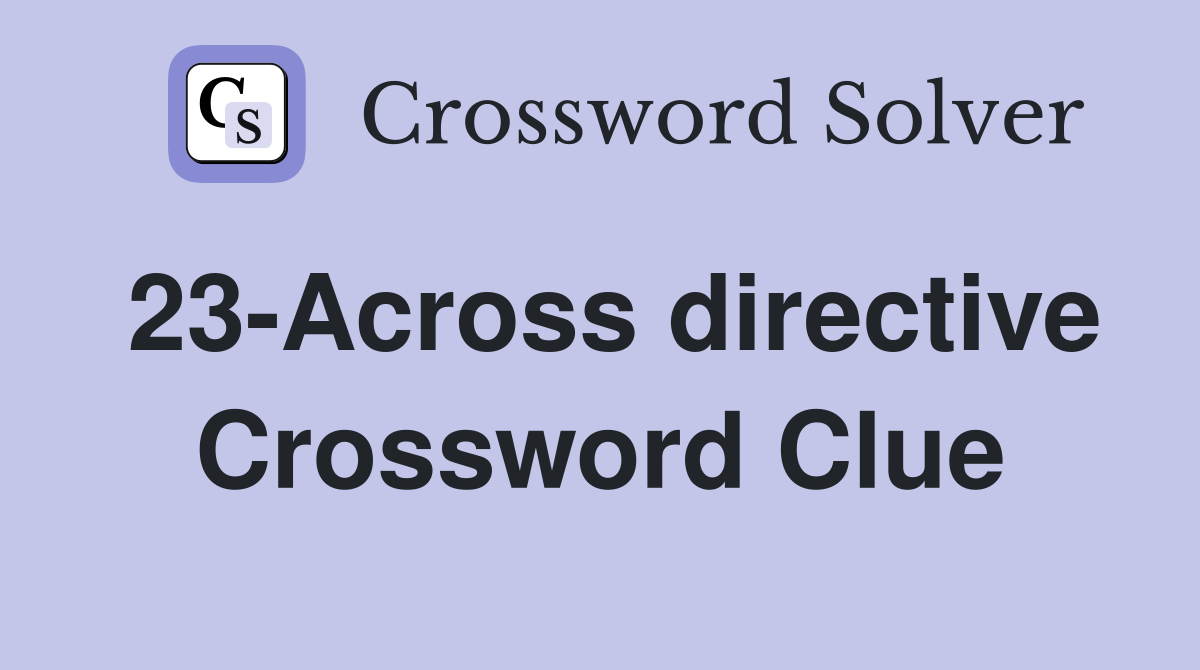 23-Across directive Crossword Clue