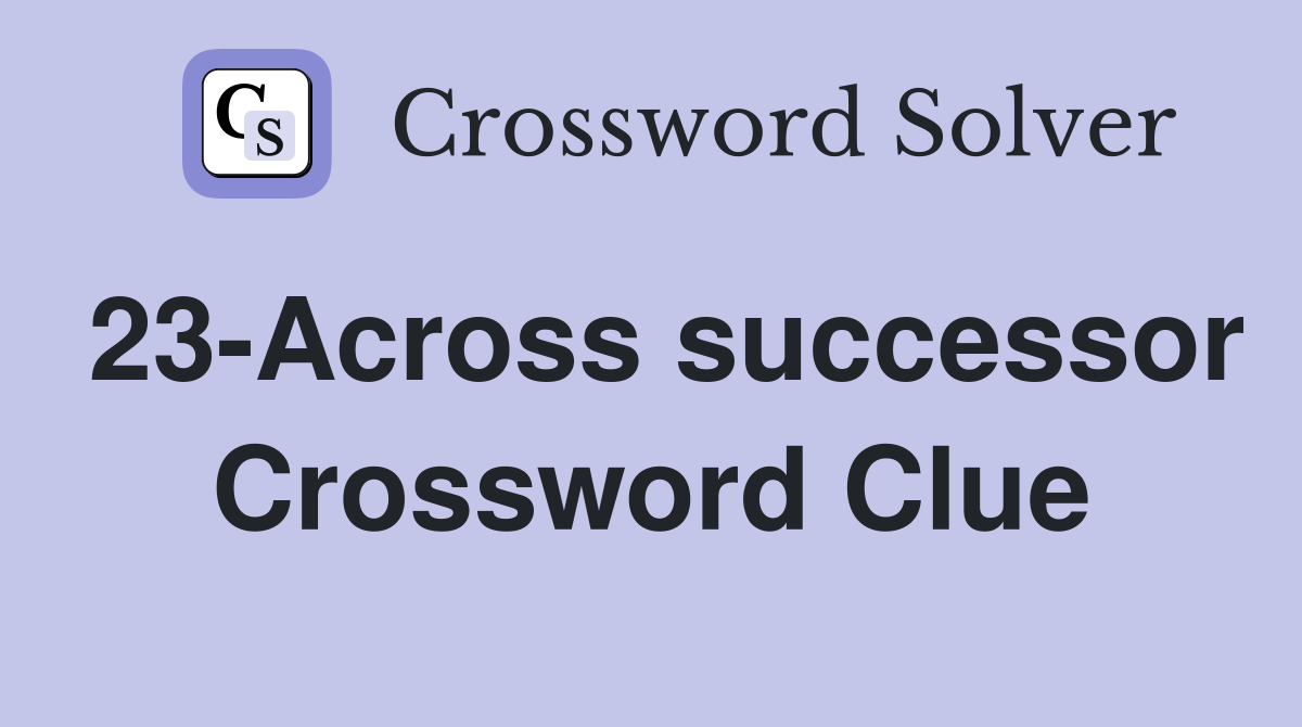 23-Across successor Crossword Clue