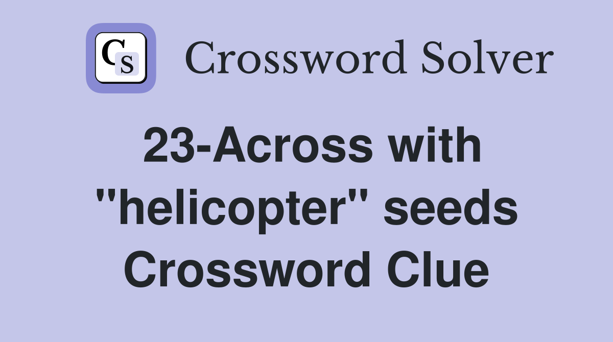 23-Across with ''helicopter'' seeds Crossword Clue