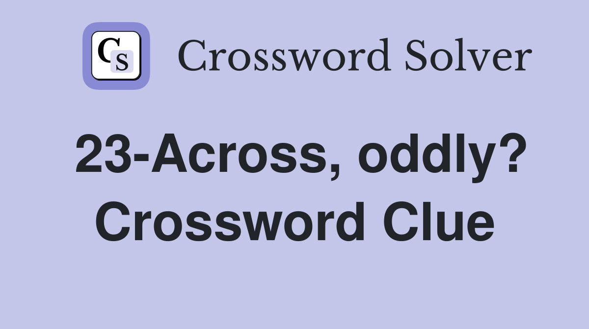 23-Across, oddly? Crossword Clue