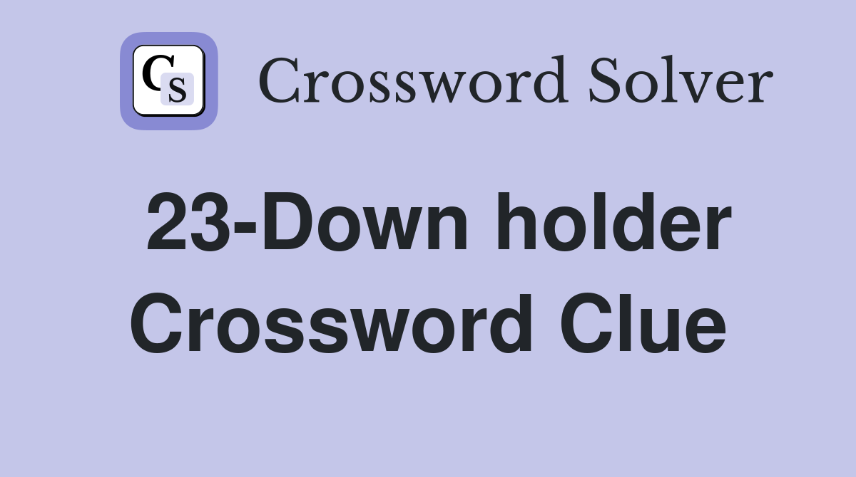 23-Down holder Crossword Clue