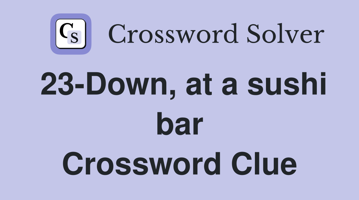 23-Down, at a sushi bar Crossword Clue
