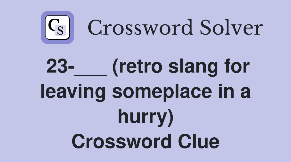 23-___ (retro slang for leaving someplace in a hurry) Crossword Clue