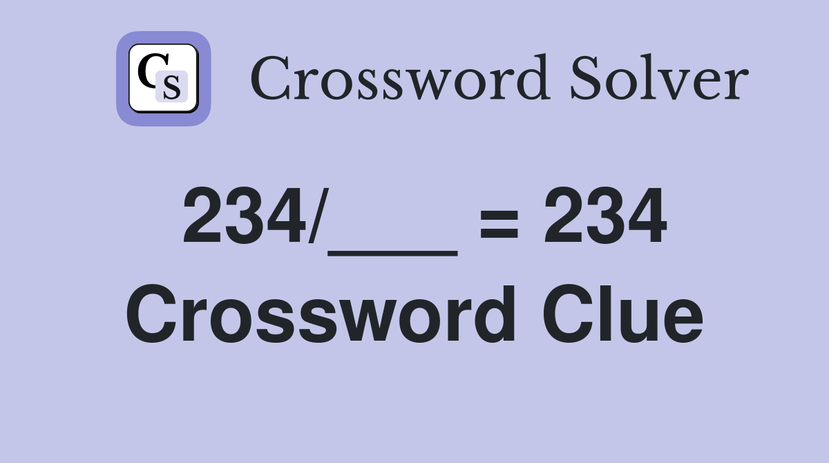 234/___ = 234 Crossword Clue