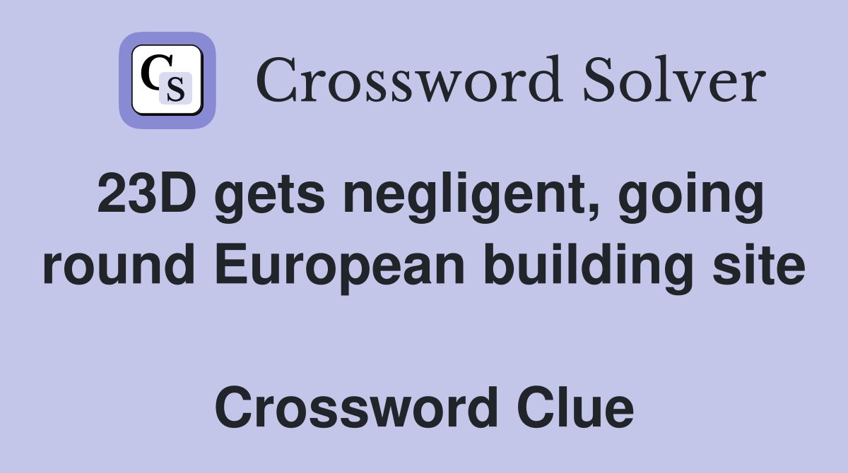 23D gets negligent, going round European building site  Crossword Clue