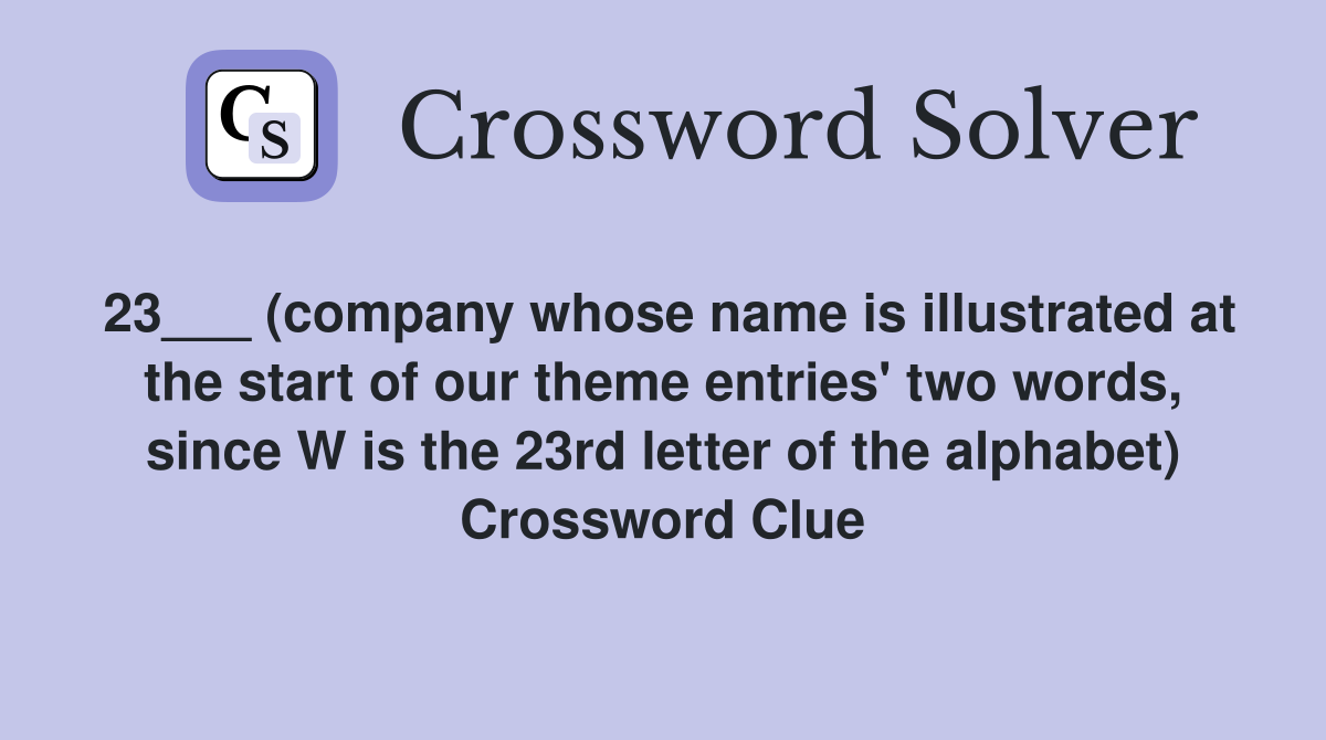 23___ (company whose name is illustrated at the start of our theme entries' two words, since W is the 23rd letter of the alphabet) Crossword Clue
