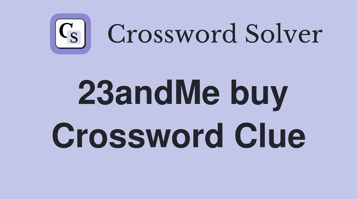 23andMe buy Crossword Clue