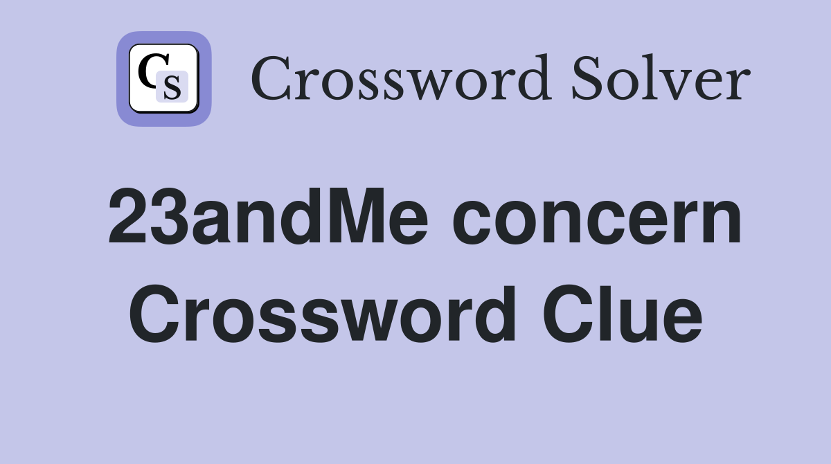 23andMe concern Crossword Clue