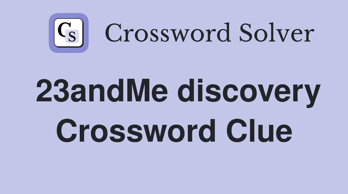 23andMe discovery Crossword Clue