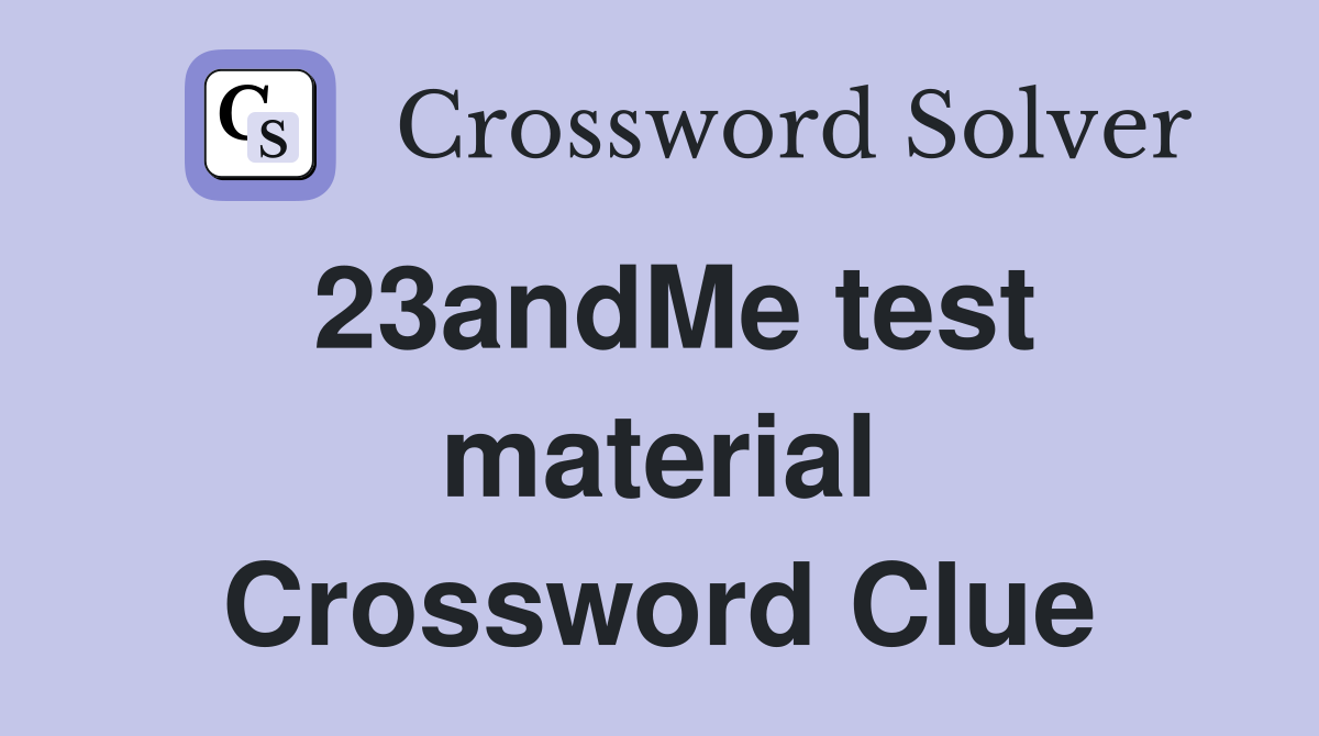 23andMe test material Crossword Clue