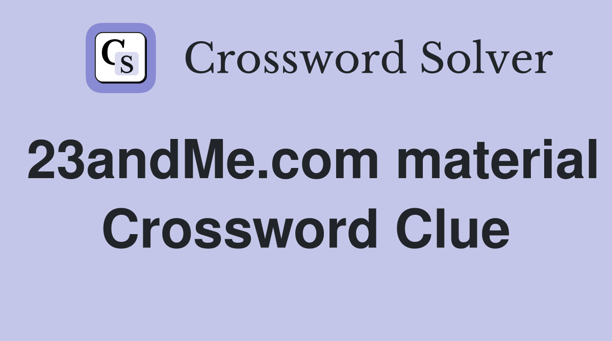 23andMe.com material Crossword Clue