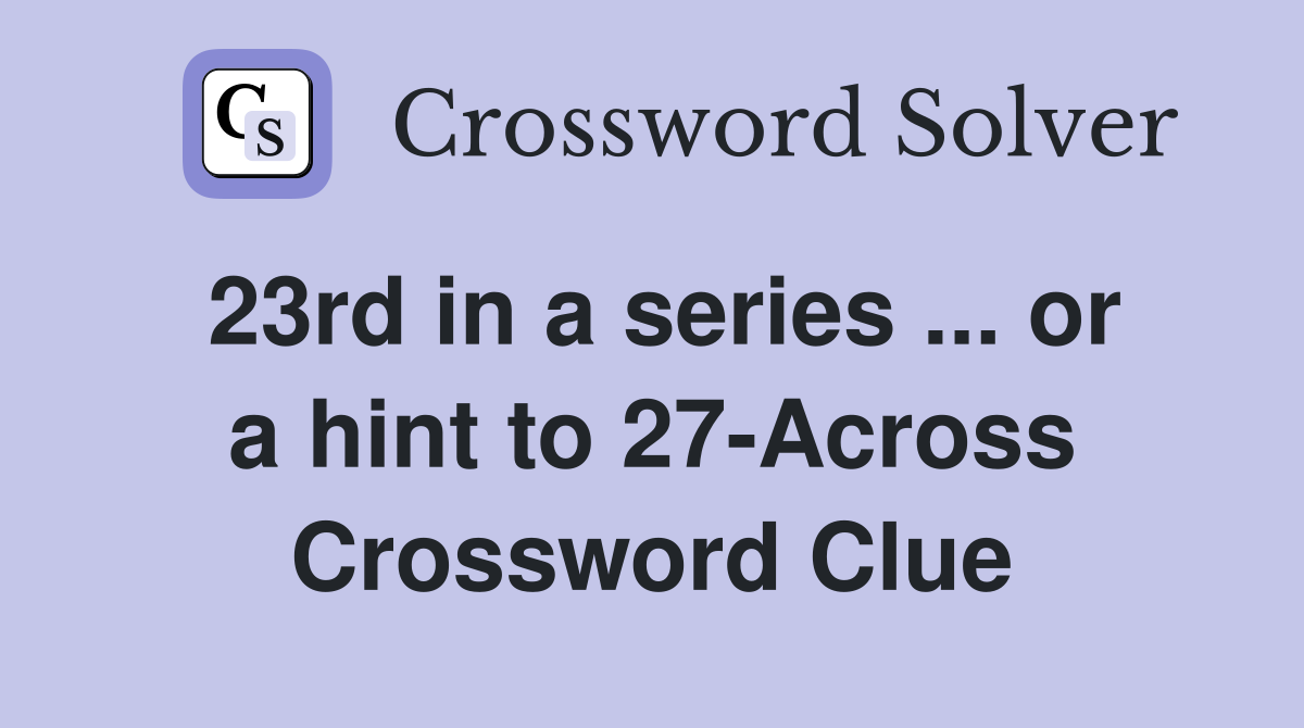 23rd in a series ... or a hint to 27-Across Crossword Clue