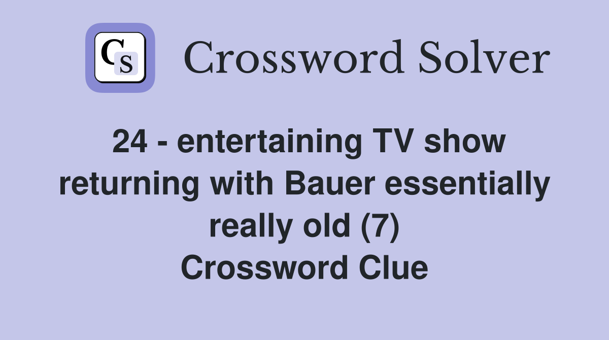 24 - entertaining TV show returning with Bauer essentially really old (7) Crossword Clue