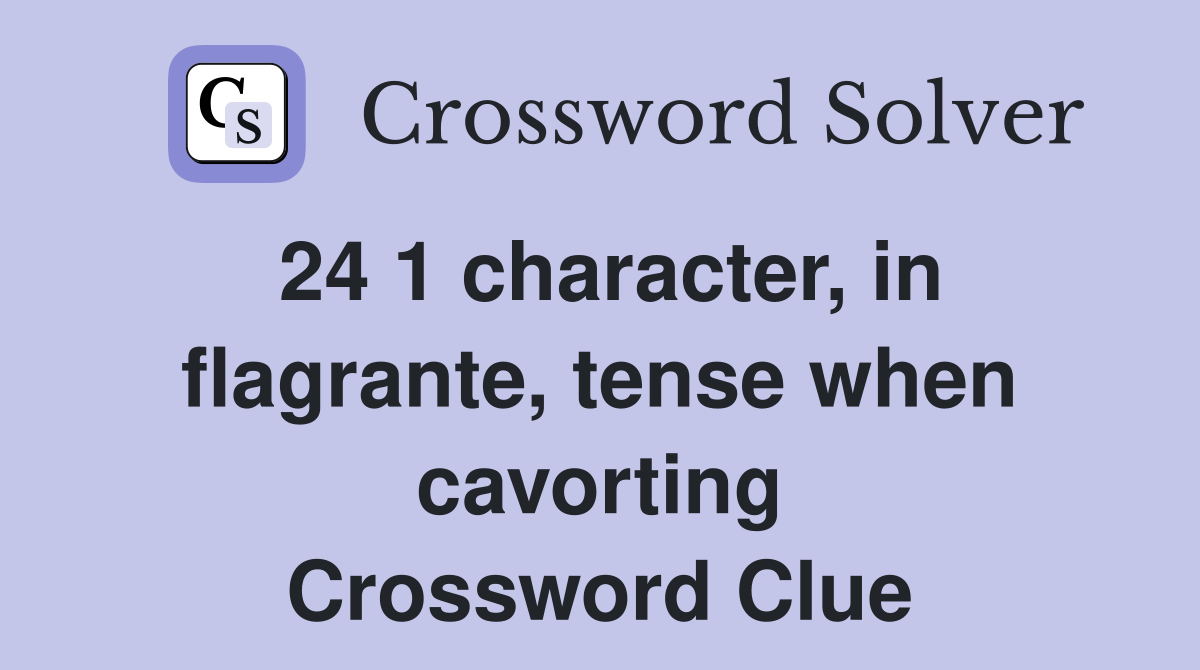 24 1 character, in flagrante, tense when cavorting Crossword Clue
