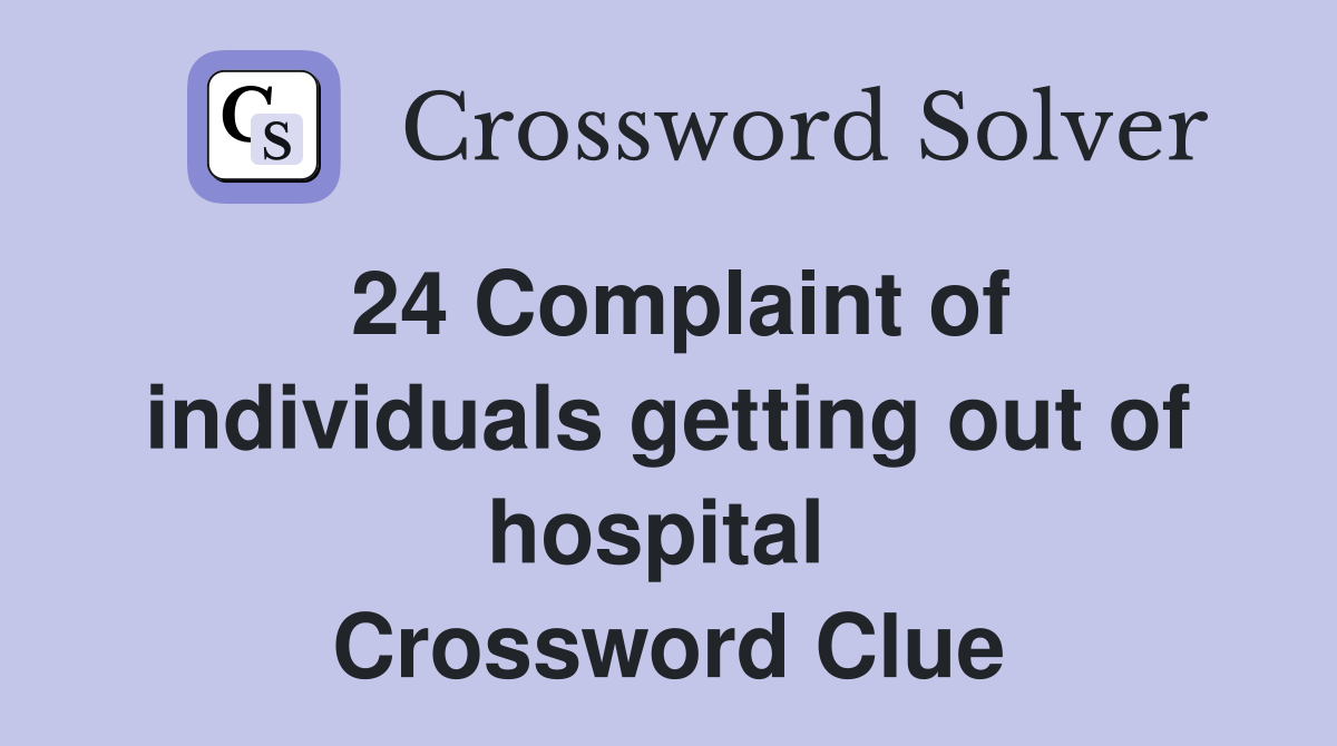 24 Complaint of individuals getting out of hospital 
 Crossword Clue