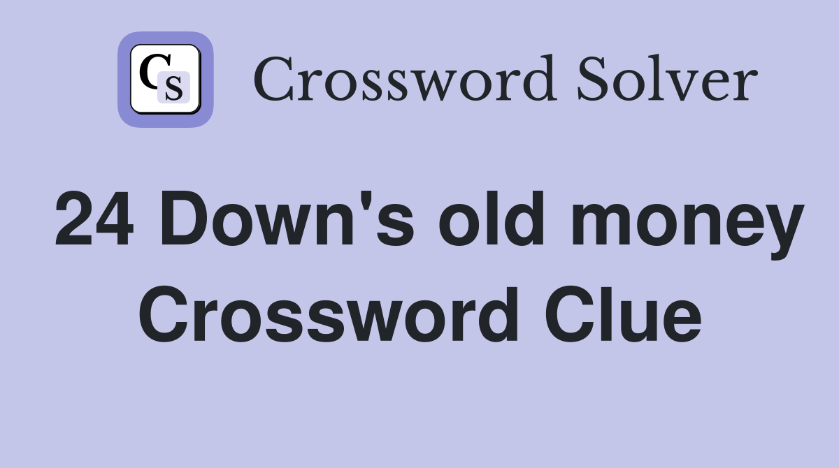 24 Down's old money Crossword Clue