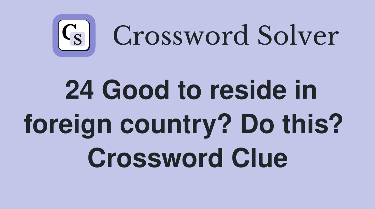24 Good to reside in foreign country? Do this?  Crossword Clue