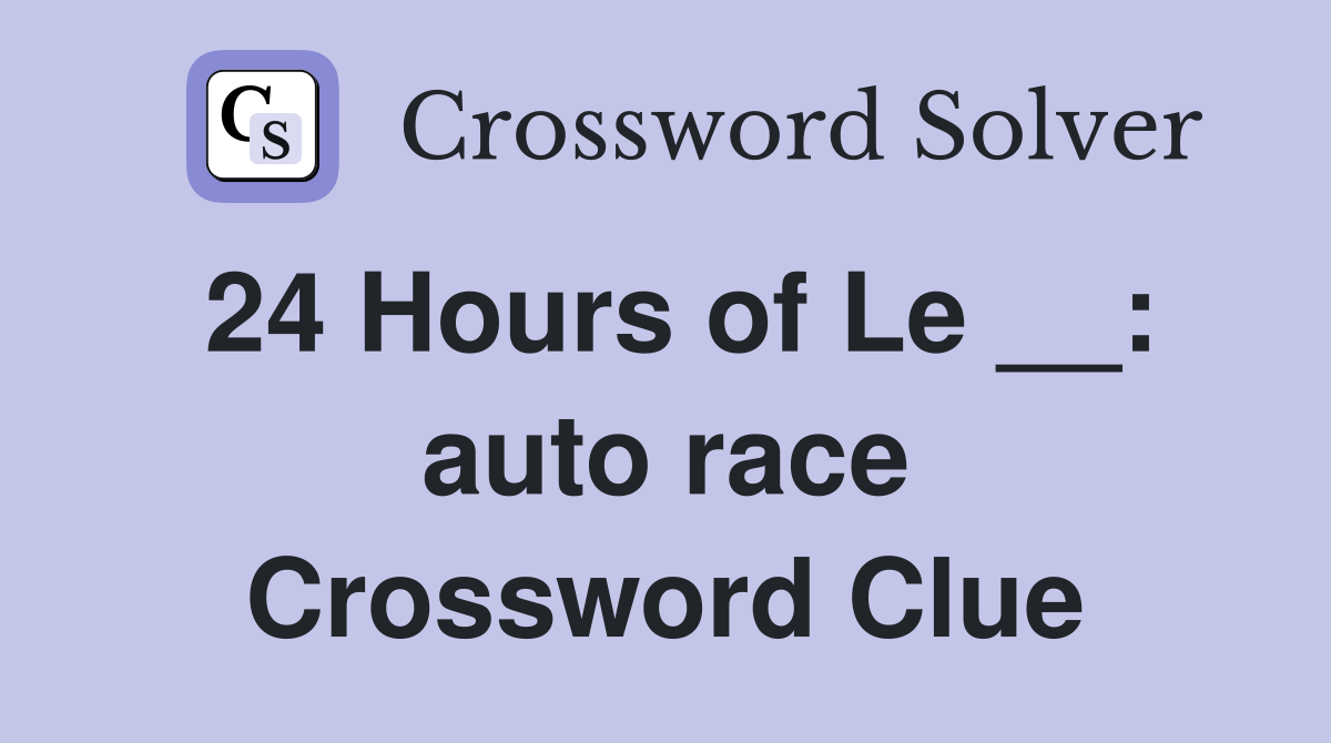 24 Hours of Le __: auto race Crossword Clue