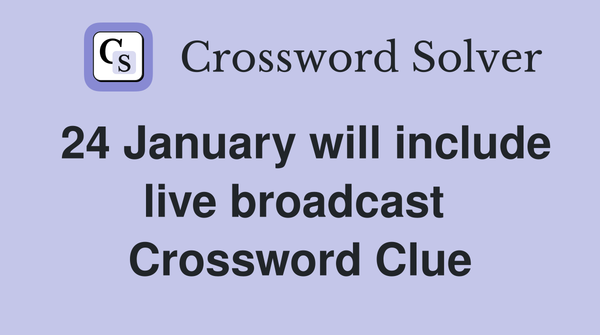24 January will include live broadcast  Crossword Clue
