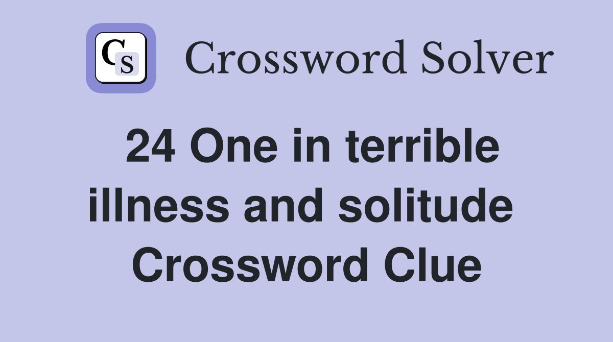 24 One in terrible illness and solitude  Crossword Clue