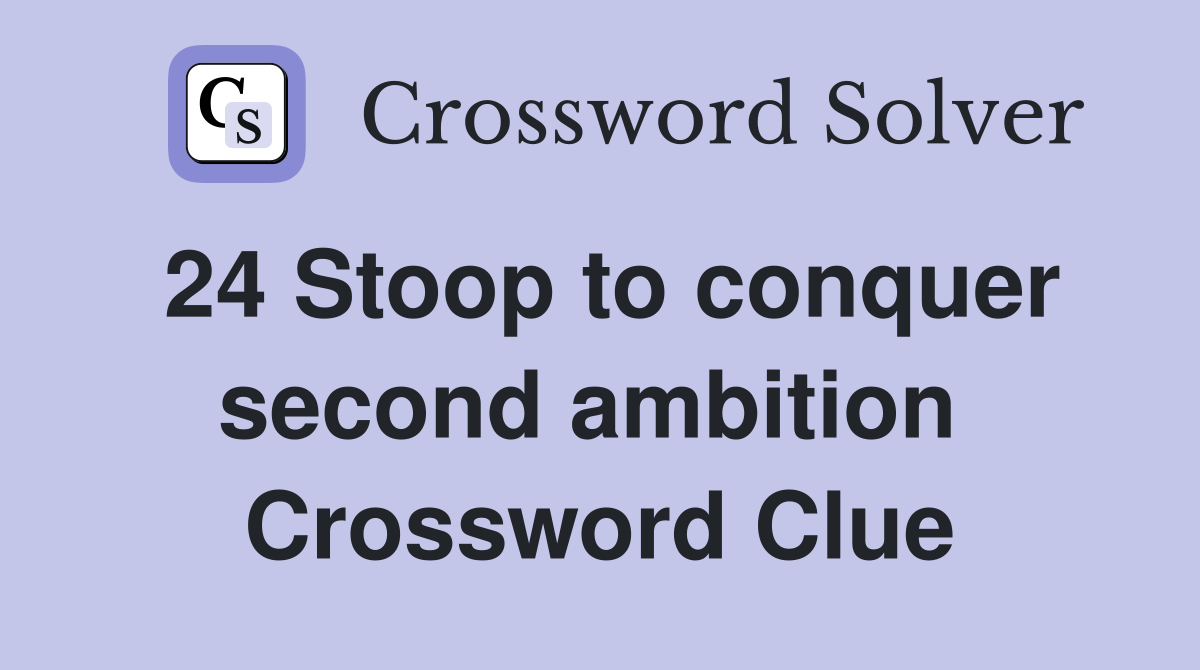 24 Stoop to conquer second ambition  Crossword Clue