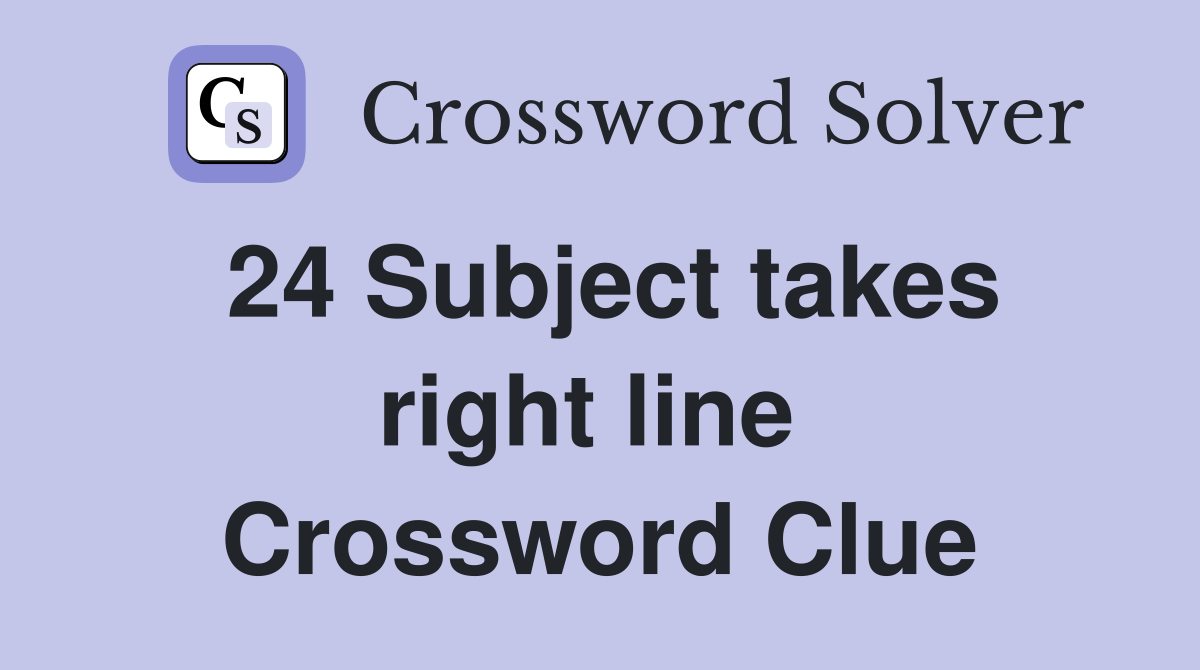 24 Subject takes right line  Crossword Clue