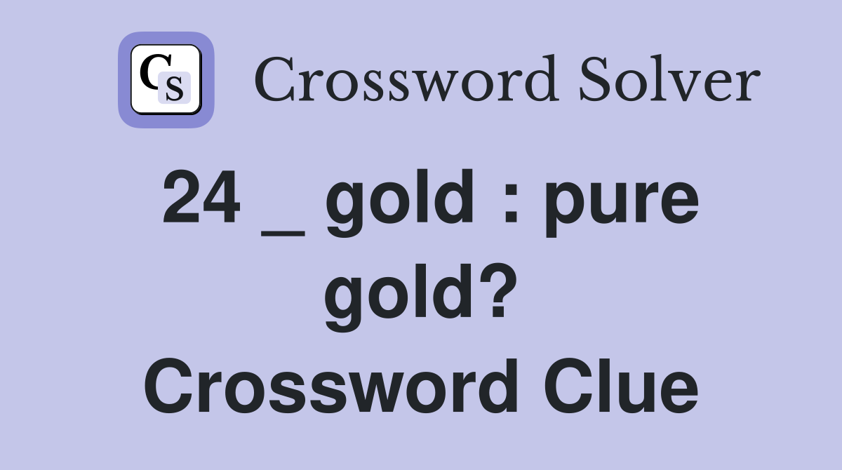 24 _ gold : pure gold? Crossword Clue