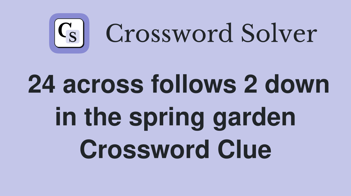 24 across follows 2 down in the spring garden Crossword Clue