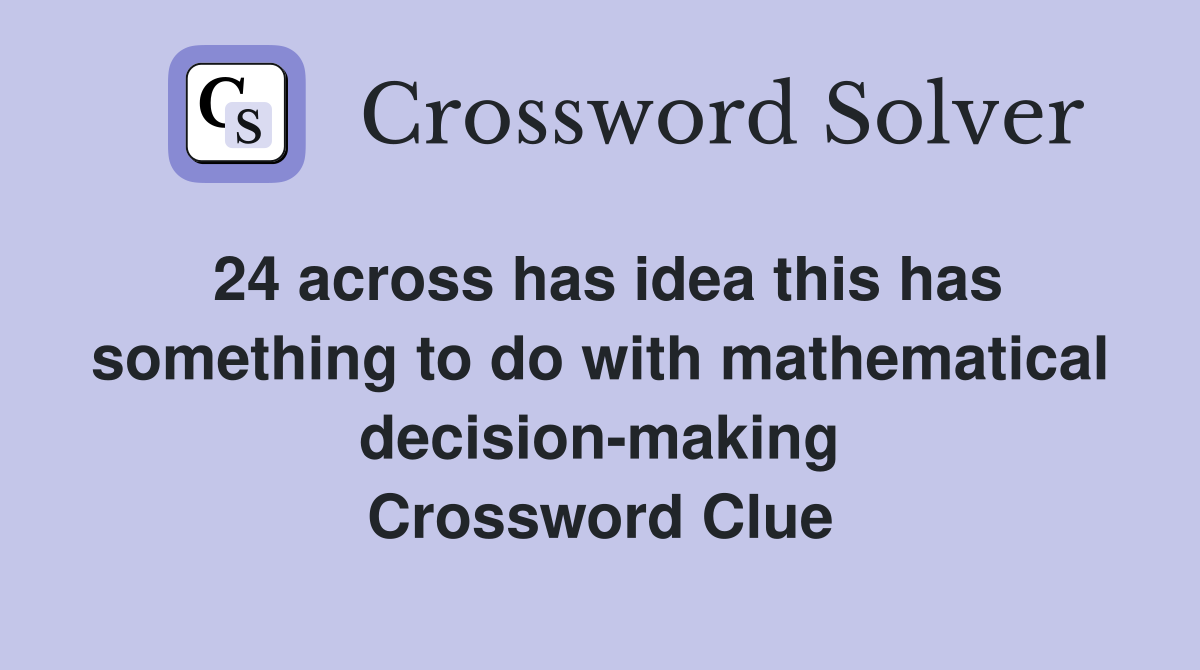 24 across has idea this has something to do with mathematical decision-making Crossword Clue