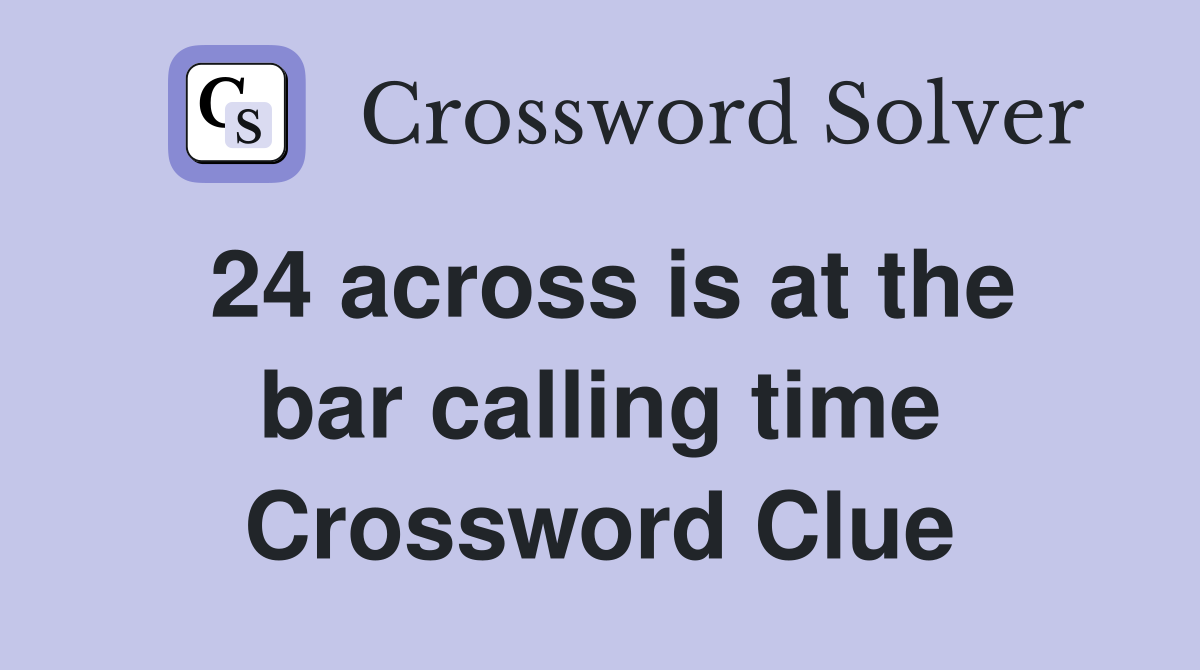 24 across is at the bar calling time Crossword Clue