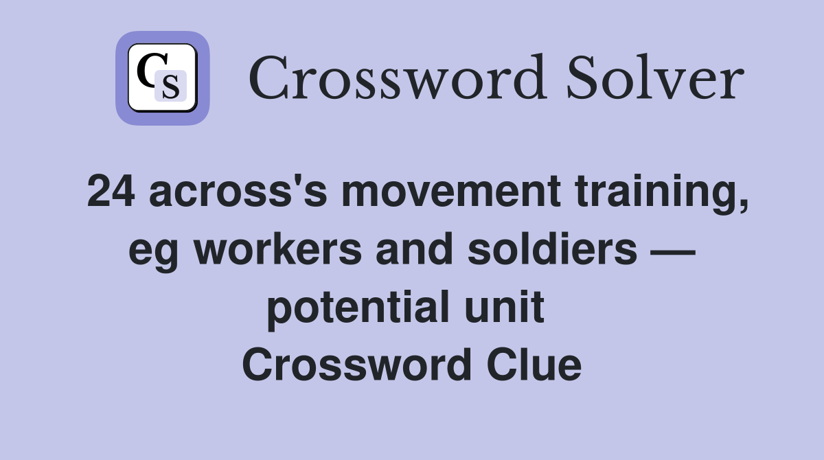 24 across's movement training, eg workers and soldiers — potential unit  Crossword Clue