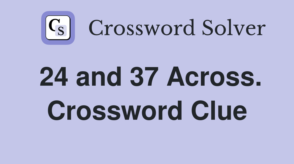 24 and 37 Across. Crossword Clue