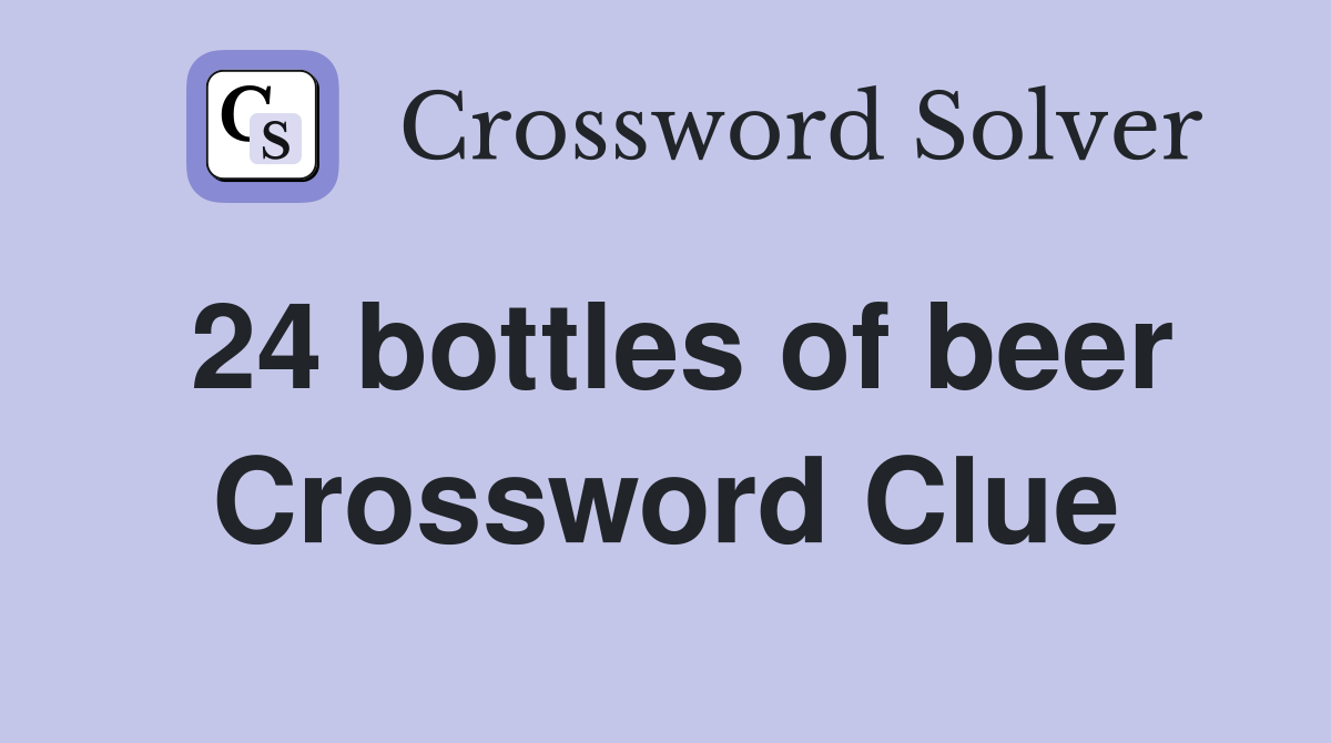 24 bottles of beer Crossword Clue