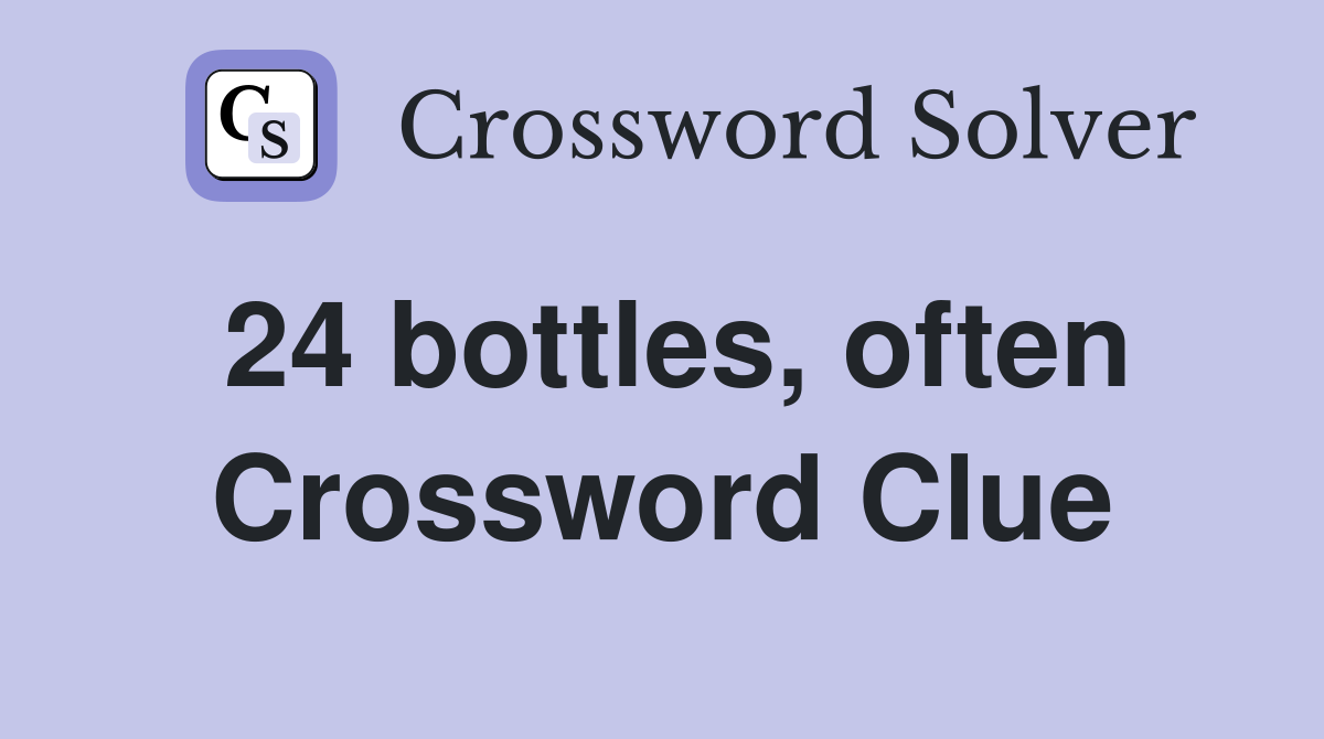 24 bottles, often Crossword Clue