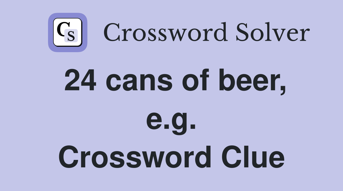 24 cans of beer, e.g. Crossword Clue